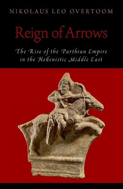 Reign of Arrows: the Rise Parthian Empire Hellenistic Middle East