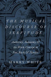 the Musical Discourse of Servitude: Authority, Autonomy, and Work-Concept Fux, Bach Handel