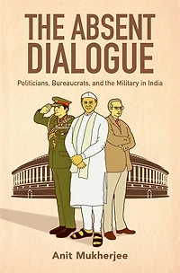 the Absent Dialogue: Politicians, Bureaucrats, and Military India