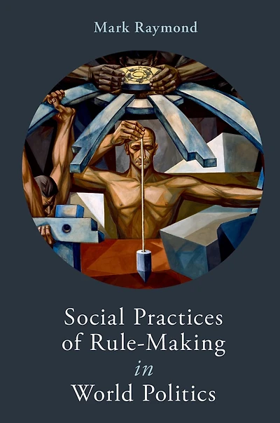 Social Practices of Rule-Making World Politics