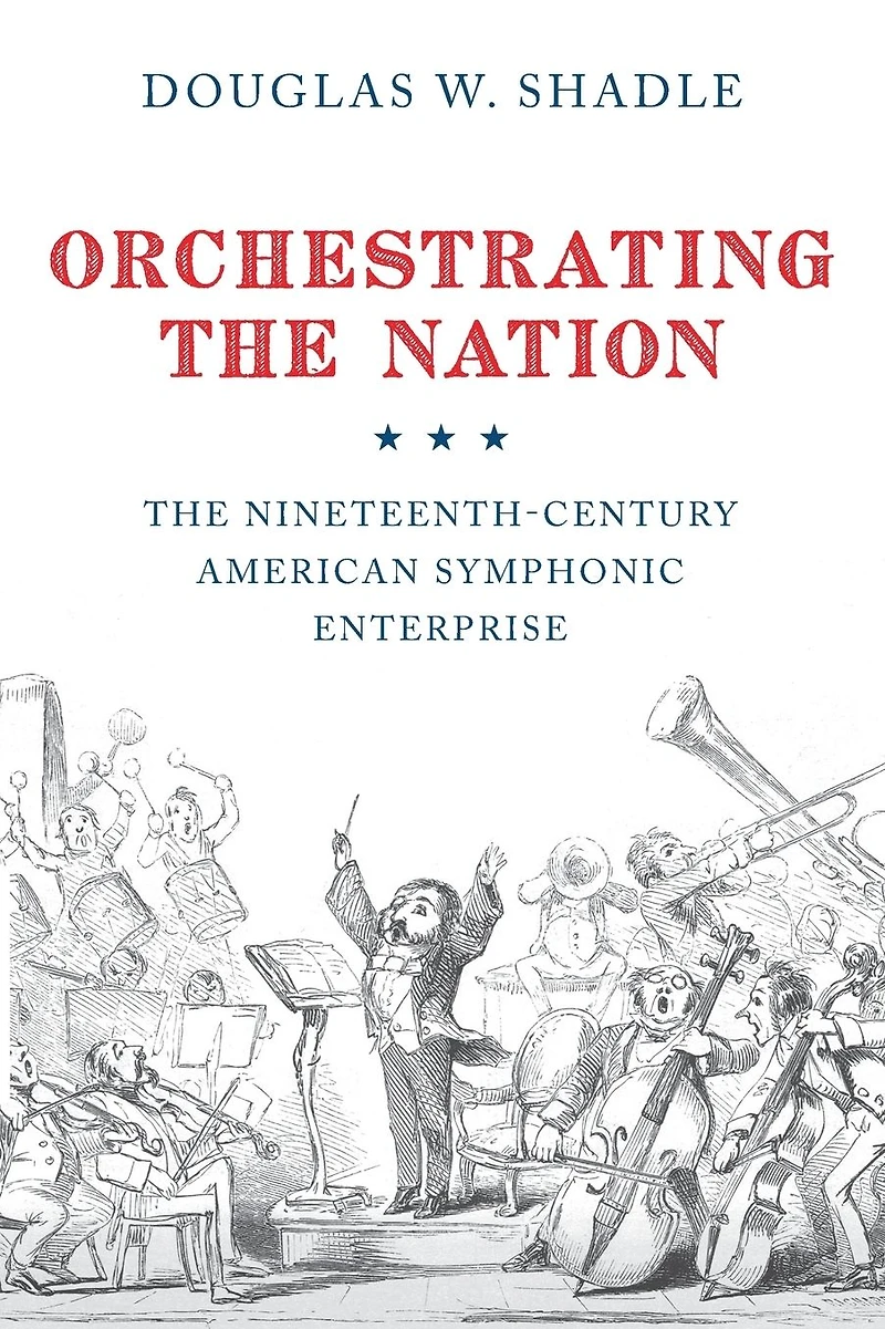 Orchestrating The Nation: Nineteenth-Century American Symphonic Enterprise