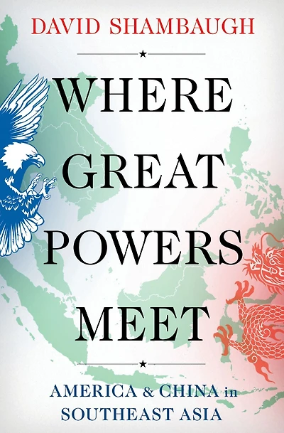 Where Great Powers Meet: America & China Southeast Asia