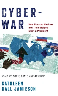 Cyberwar: How Russian Hackers and Trolls Helped Elect a President: What We Don't, Can't, Do Know