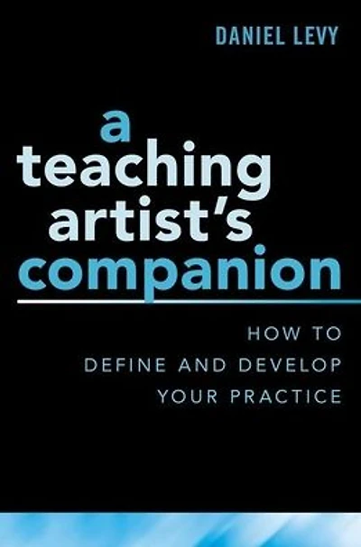 A Teaching Artist's Companion: How to Define and Develop Your Practice