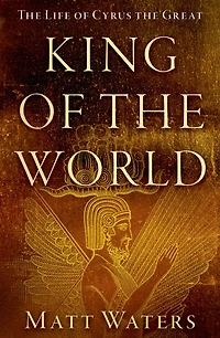 King of the World: Life Cyrus Great