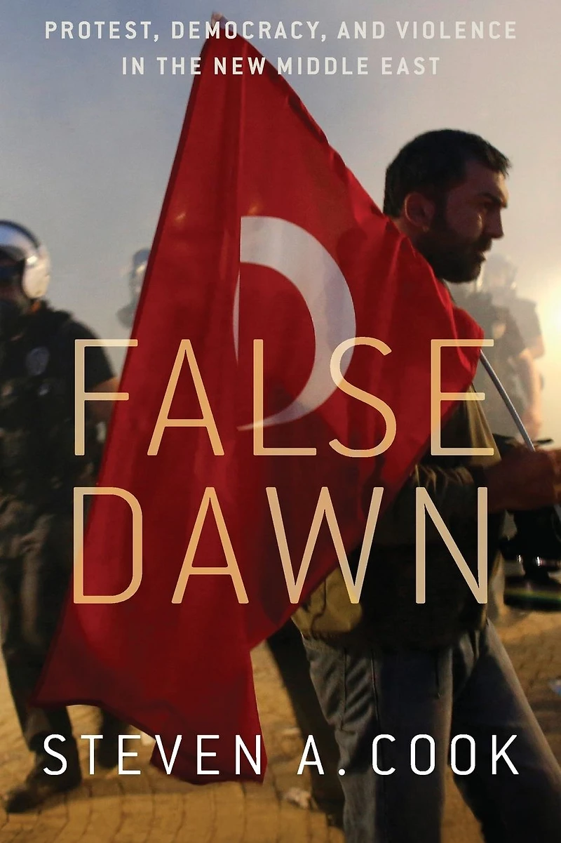 False Dawn: Protest, Democracy, and Violence the New Middle East