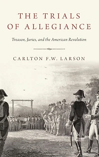 the Trials of Allegiance: Treason, Juries, and American Revolution