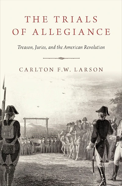 the Trials of Allegiance: Treason, Juries, and American Revolution