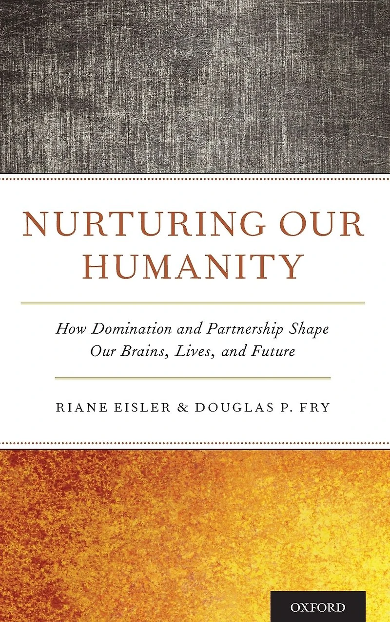 Nurturing Our Humanity: How Domination and Partnership Shape Brains, Lives, Future