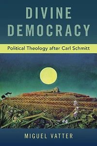 Divine Democracy: Political Theology after Carl Schmitt