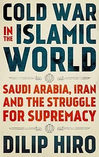Cold War the Islamic World: Saudi Arabia, Iran and Struggle for Supremacy