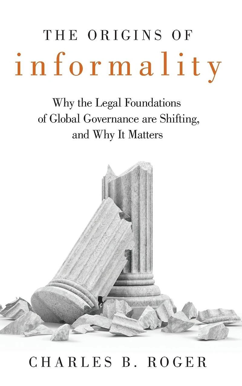 the Origins of Informality: Why Legal Foundations Global Governance are Shifting, and It Matters