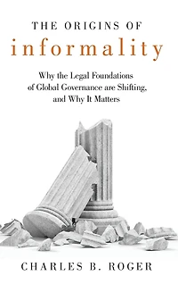 the Origins of Informality: Why Legal Foundations Global Governance are Shifting, and It Matters