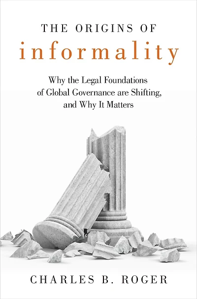 the Origins of Informality: Why Legal Foundations Global Governance are Shifting, and It Matters