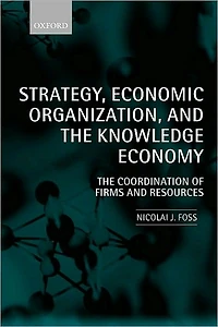 Strategy, Economic Organization, and the Knowledge Economy: The Coordination of Firms and Resources