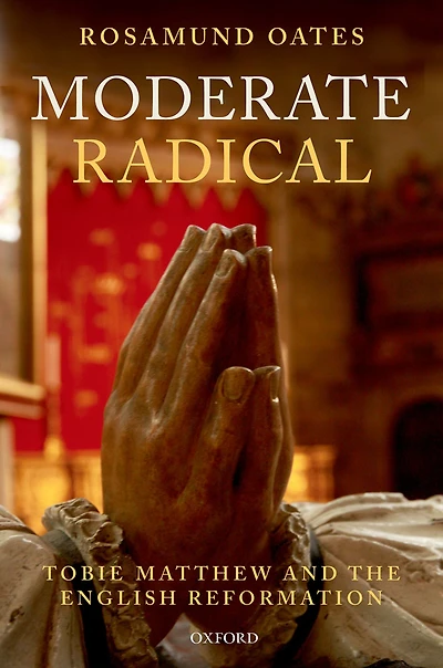 Moderate Radical: Tobie Matthew and the English Reformation