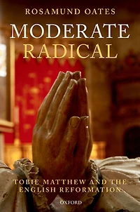 Moderate Radical: Tobie Matthew and the English Reformation