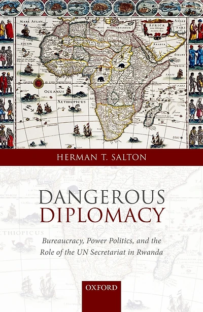 Dangerous Diplomacy: Bureaucracy, Power Politics, and the Role of the UN Secretariat in Rwanda