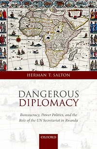 Dangerous Diplomacy: Bureaucracy, Power Politics, and the Role of the UN Secretariat in Rwanda