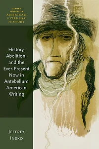 History, Abolition, and the Ever-Present Now Antebellum American Writing