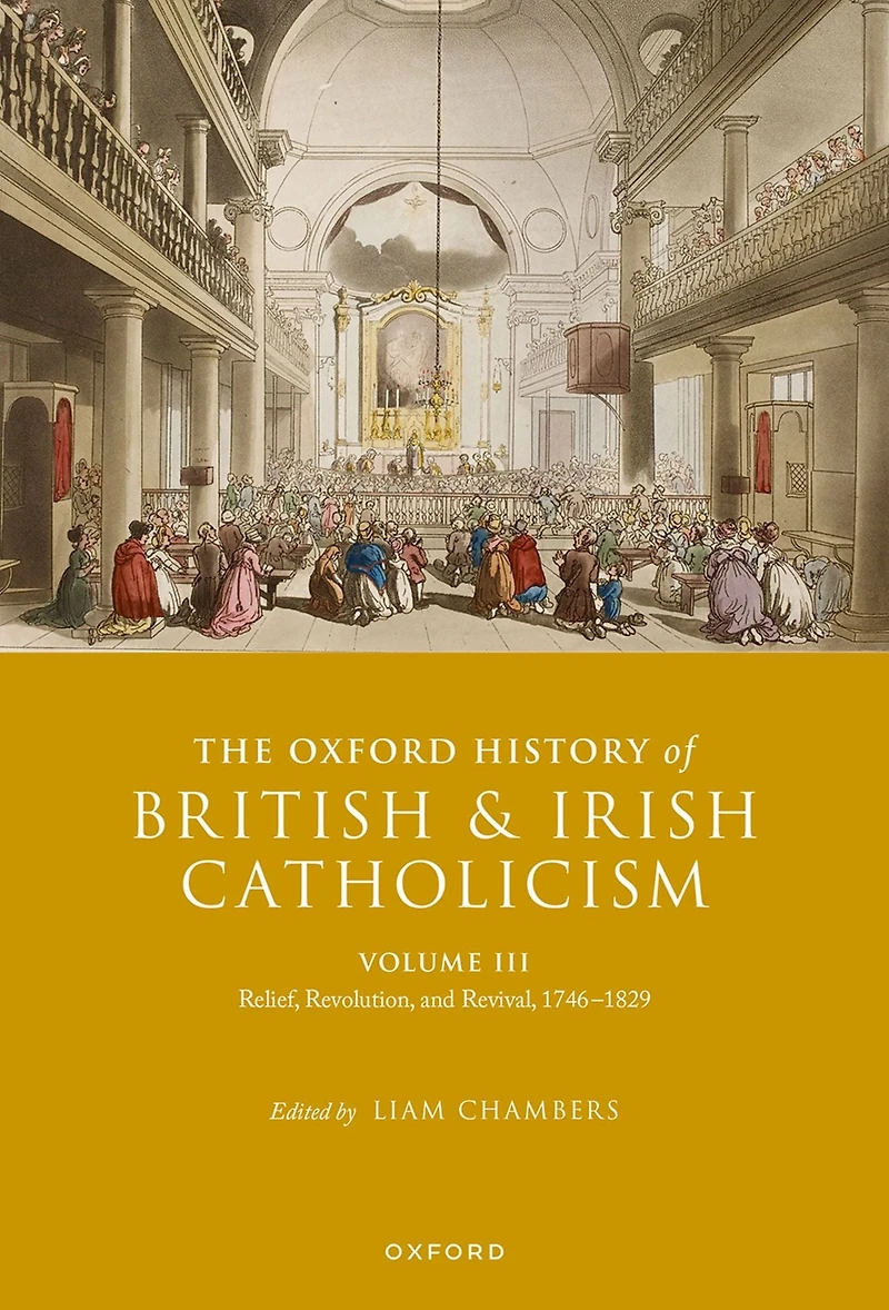 The Oxford History of British and Irish Catholicism, Volume III: Relief, Revolution, Revival, 1746-1829