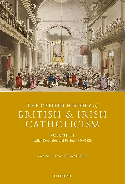 The Oxford History of British and Irish Catholicism, Volume III: Relief, Revolution, Revival, 1746-1829