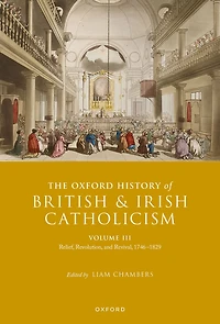 The Oxford History of British and Irish Catholicism, Volume III: Relief, Revolution, Revival, 1746-1829