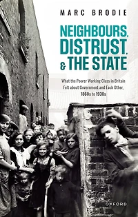 Neighbours, Distrust, and the State: What Poorer Working Class Britain Felt about Government Each Other, 1860s to 1930s