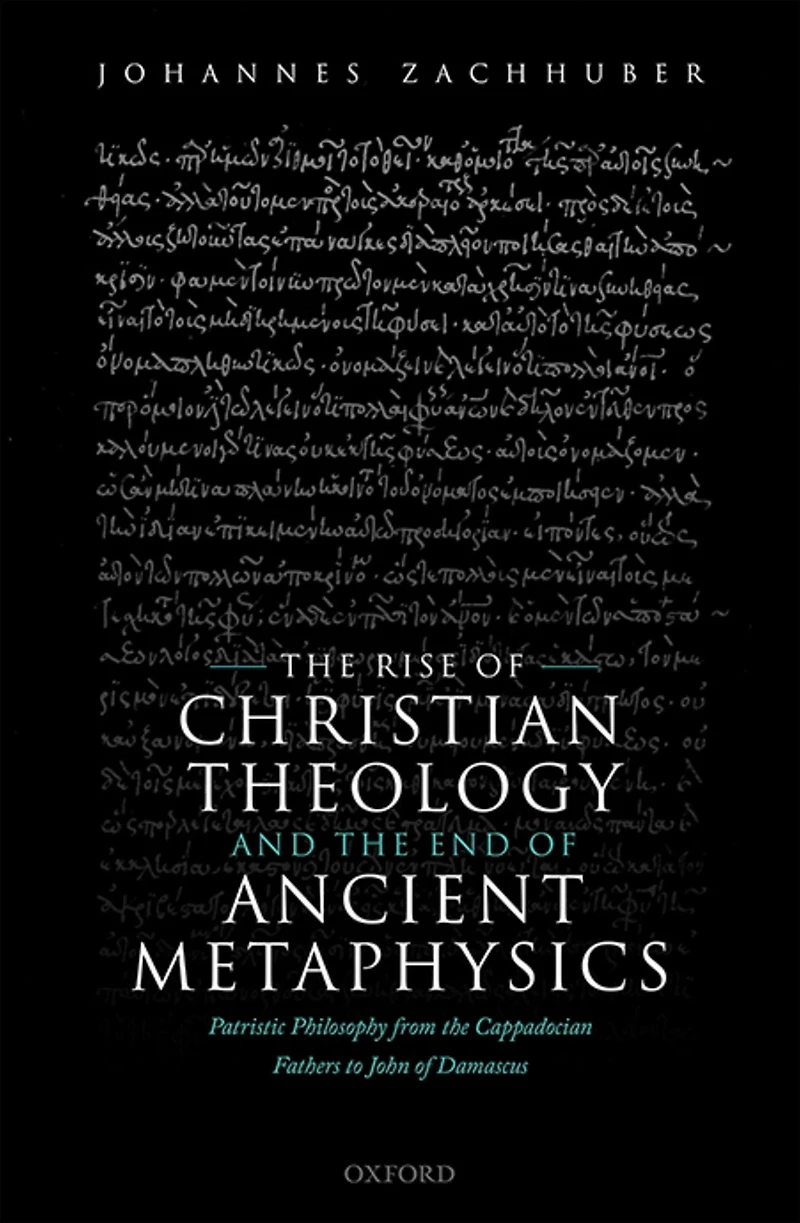 the Rise of Christian Theology and End Ancient Metaphysics: Patristic Philosophy from Cappadocian Fathers to John Damascus