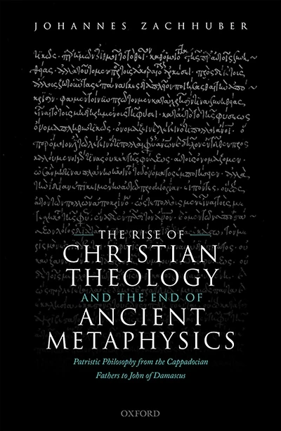 the Rise of Christian Theology and End Ancient Metaphysics: Patristic Philosophy from Cappadocian Fathers to John Damascus