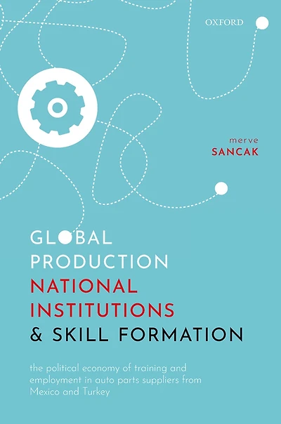 Global Production, National Institutions, and Skill Formation: The Political Economy of Training Employment Auto Parts Suppliers from Mexico Turkey