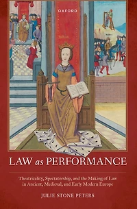 Law as Performance: Theatricality, Spectatorship, and the Making of Ancient, Medieval, Early Modern Europe