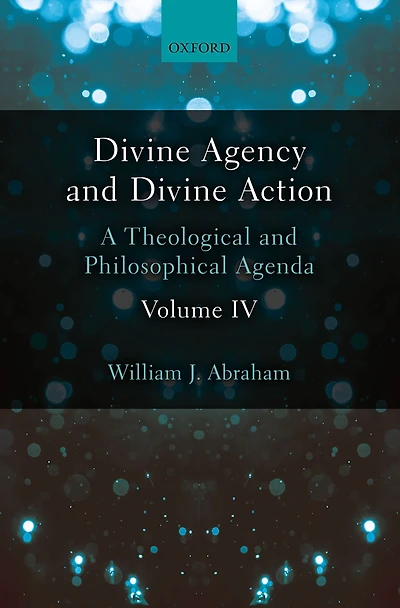 Divine Agency and Divine Action, Volume IV: A Theological and Philosophical Agenda