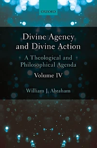 Divine Agency and Divine Action, Volume IV: A Theological and Philosophical Agenda
