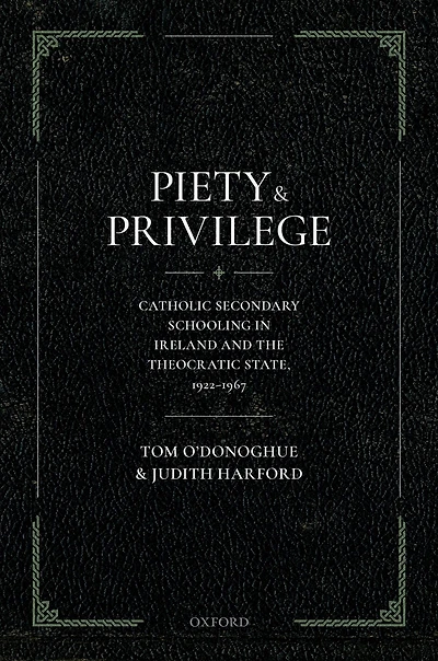 Piety and Privilege: Catholic Secondary Schooling Ireland the Theocratic State, 1922-1967