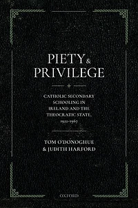 Piety and Privilege: Catholic Secondary Schooling Ireland the Theocratic State, 1922-1967