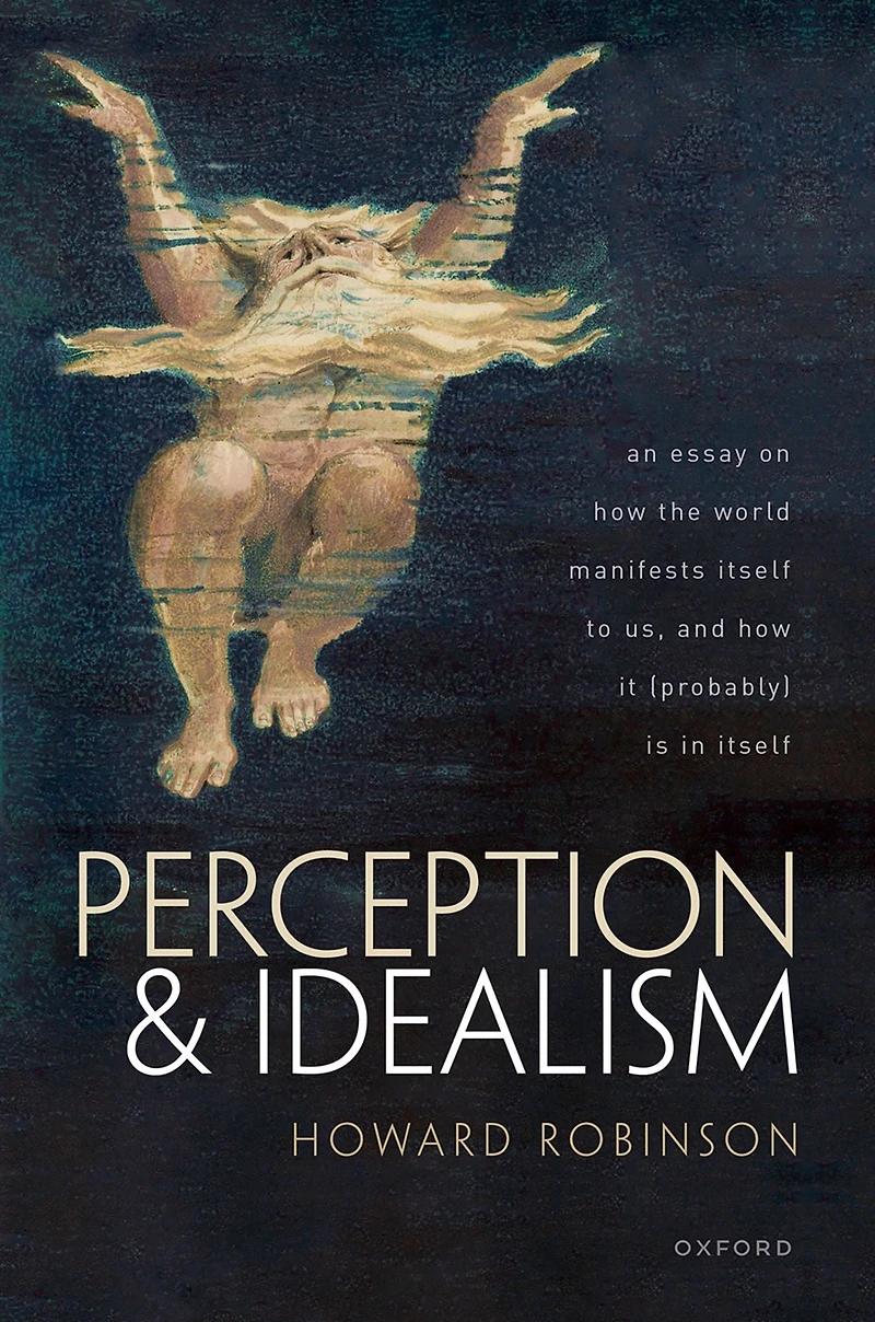 Perception and Idealism: An Essay on How the World Manifests Itself to Us, It (Probably) Is
