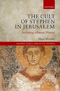 The Cult of Stephen Jerusalem: Inventing a Patron Martyr