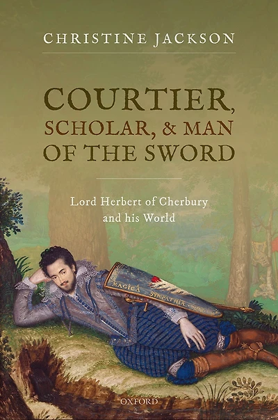 Courtier, Scholar, and Man of the Sword: Lord Herbert Cherbury his World