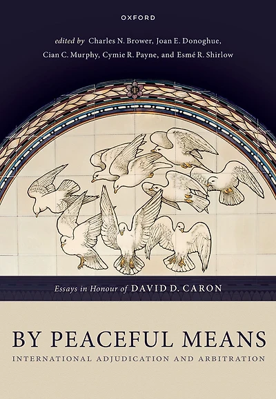 By Peaceful Means: International Adjudication and Arbitration - Essays Honour of David D. Caron