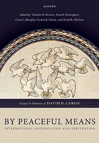 By Peaceful Means: International Adjudication and Arbitration - Essays Honour of David D. Caron