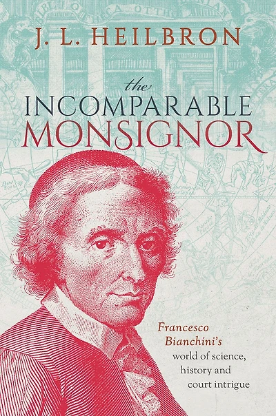 The Incomparable Monsignor: Francesco Bianchini's world of science, history, and court intrigue