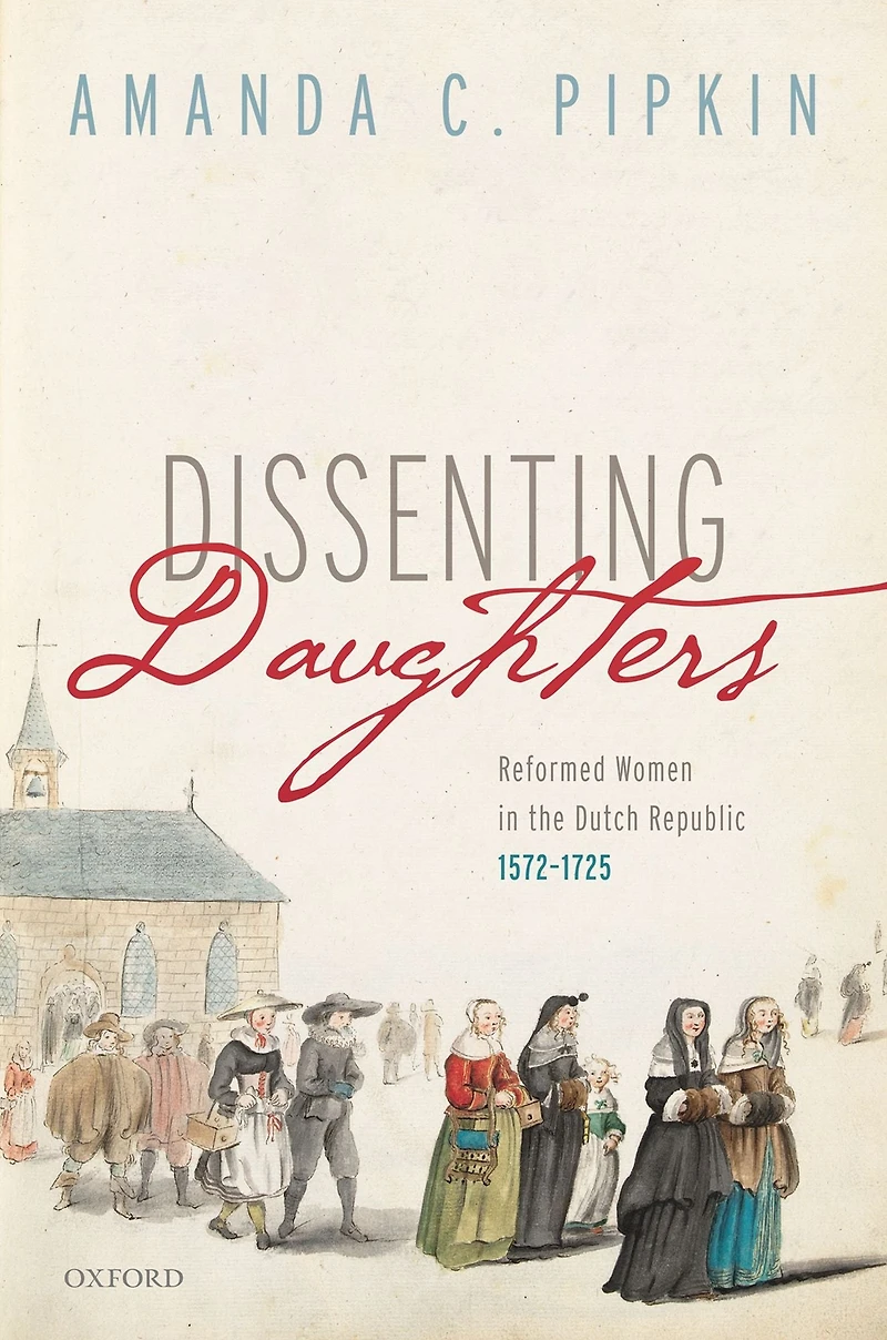 Dissenting Daughters: Reformed Women the Dutch Republic, 1572-1725