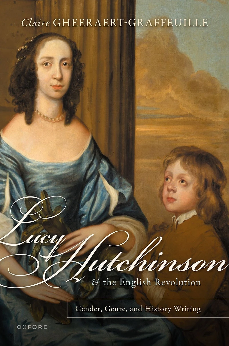 Lucy Hutchinson and the English Revolution: Gender, Genre, History Writing
