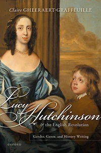 Lucy Hutchinson and the English Revolution: Gender, Genre, History Writing