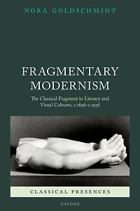 Fragmentary Modernism: The Classical Fragment Literary and Visual Cultures, c.1896 - c.1936