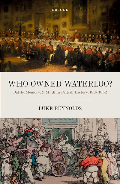 Who Owned Waterloo?: Battle, Memory, and Myth British History, 1815-1852