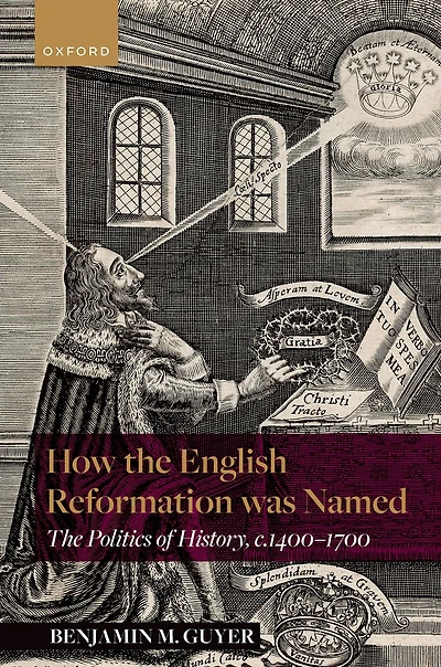 How The English Reformation was Named: Politics of History, 1400-1700