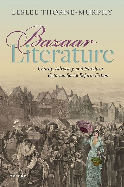 Bazaar Literature: Charity, Advocacy, and Parody Victorian Social Reform Fiction