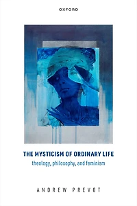The Mysticism of Ordinary Life: Theology, Philosophy, and Feminism